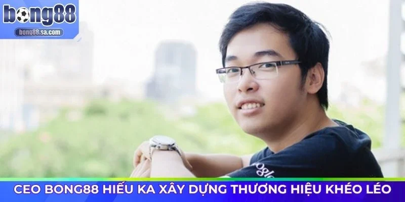 CEO Bong88 Hiếu Ka xây dựng thương hiệu khéo léo