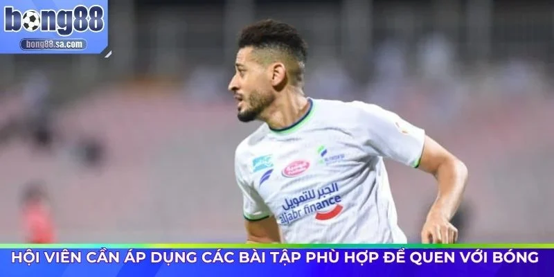 Hội viên cần áp dụng các bài tập phù hợp để quen với bóng 