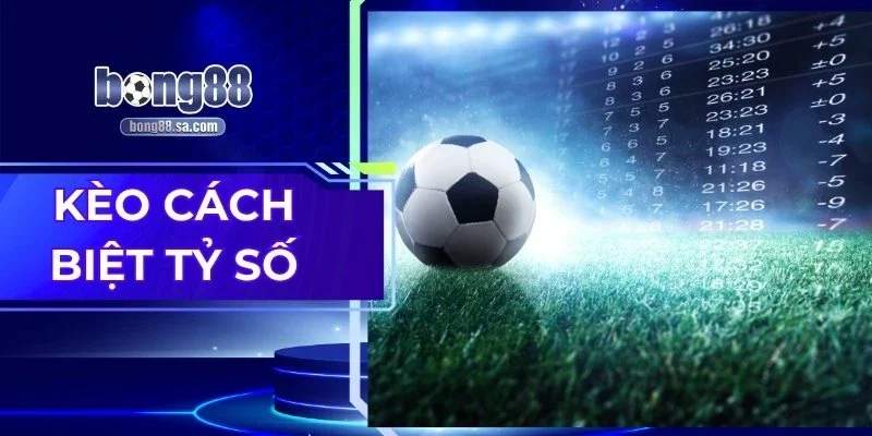 Kèo Cách Biệt Tỷ Số – Bí Kíp Đọc Kèo Đậm Ăn Dày Dành Cho Bạn
