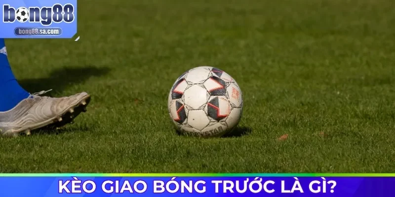 Kèo giao bóng trước là gì?