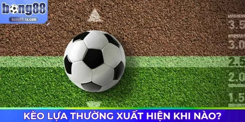 Kèo lựa là gì khi xuất hiện lúc bảng kèo biến động