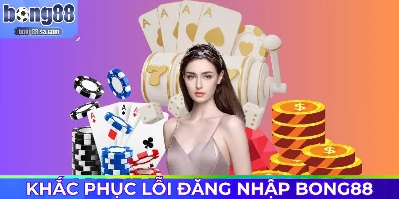 Tìm hiểu cách khắc phục hiệu quả khi đăng nhập Bong88 lỗi