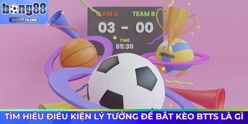 Tìm hiểu điều kiện lý tưởng để bắt kèo BTTS là gì